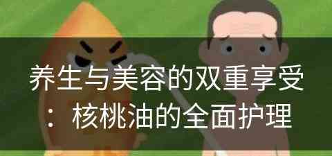 养生与美容的双重享受：核桃油的全面护理